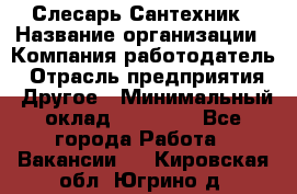 Слесарь-Сантехник › Название организации ­ Компания-работодатель › Отрасль предприятия ­ Другое › Минимальный оклад ­ 25 000 - Все города Работа » Вакансии   . Кировская обл.,Югрино д.